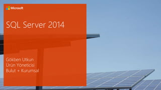 SQL Server 2014 
Gökben Utkun 
Ürün Yöneticisi 
Bulut + Kurumsal 
 