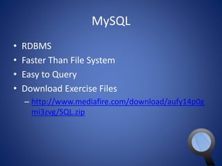 MySQL 
• RDBMS 
• Faster Than File System 
• Easy to Query 
• Download Exercise Files 
– http://www.mediafire.com/download/aufy14p0g 
mi3zvg/SQL.zip 
 