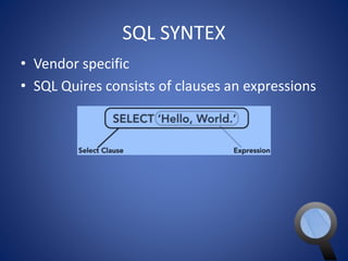 SQL SYNTEX 
• Vendor specific 
• SQL Quires consists of clauses an expressions 
 