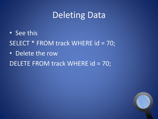 Deleting Data 
• See this 
SELECT * FROM track WHERE id = 70; 
• Delete the row 
DELETE FROM track WHERE id = 70; 
 