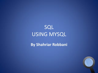 SQL 
USING MYSQL 
By Shahriar Robbani 
 