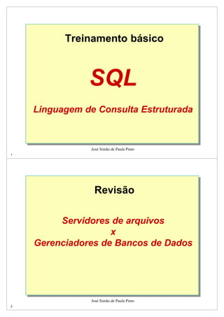 Treinamento básico 
José Simão de Paula Pinto 
1 
SQL 
Linguagem de Consulta Estruturada 
Revisão 
José Simão de Paula Pinto 
2 
Servidores de arquivos 
x 
Gerenciadores de Bancos de Dados 
 