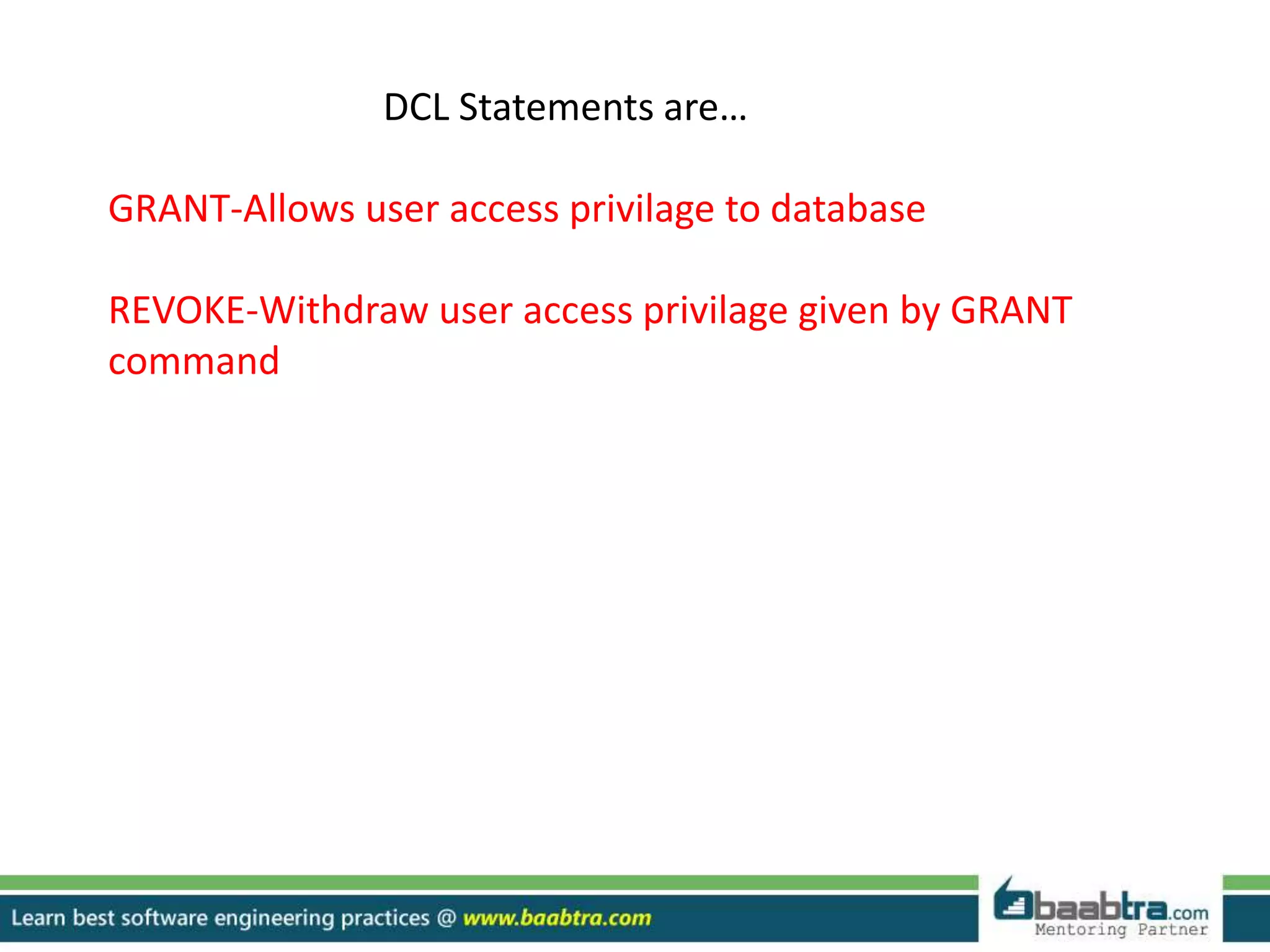 DCL Statements are…
GRANT-Allows user access privilage to database
REVOKE-Withdraw user access privilage given by GRANT
command
 