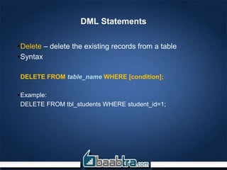 DML Statements
•Delete – delete the existing records from a table
•Syntax
DELETE FROM table_name WHERE [condition];
•Example:
DELETE FROM tbl_students WHERE student_id=1;
 