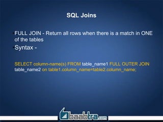 SQL Joins
•FULL JOIN - Return all rows when there is a match in ONE
of the tables
•Syntax -
SELECT column-name(s) FROM table_name1 FULL OUTER JOIN
table_name2 on table1.column_name=table2.column_name;
 
