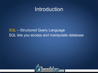 Introduction
•SQL – Structured Query Language
•SQL lets you access and manipulate database
 