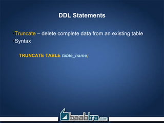 DDL Statements
•Truncate – delete complete data from an existing table
•Syntax
TRUNCATE TABLE table_name;
 