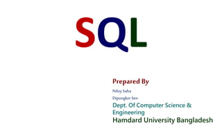 SQL
Prepared By
Niloy Saha
Dipongker Sen
Dept. Of Computer Science &
Engineering
Hamdard University Bangladesh
 