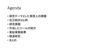 Agenda
• 研究テーマとした業務上の課題
• 自己結合SQL例
• 研究課題
• 作成したツールの紹介
• 実証実験結果
• 関連研究
• まとめ
 