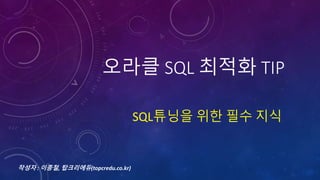 오라클 SQL 최적화 TIP
SQL튜닝을 위한 필수 지식
작성자 : 이종철, 탑크리에듀(topcredu.co.kr)
 