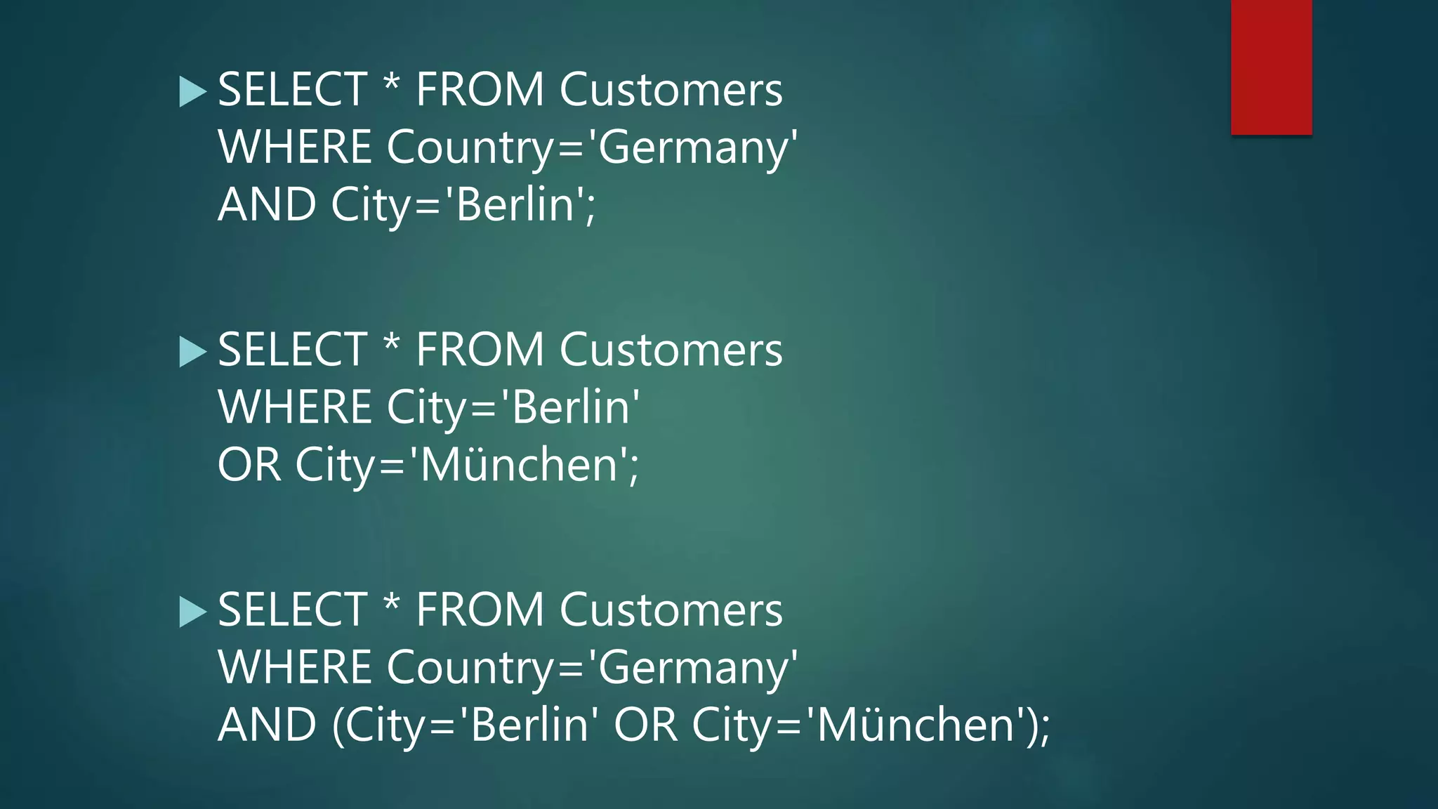 SELECT * FROM Customers
WHERE Country='Germany'
AND City='Berlin';
 SELECT * FROM Customers
WHERE City='Berlin'
OR City='München';
 SELECT * FROM Customers
WHERE Country='Germany'
AND (City='Berlin' OR City='München');
 