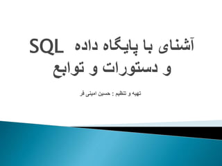 ‫با‬ ‫آشنای‬‫داده‬ ‫پایگاه‬SQL
‫و‬‫توابع‬ ‫و‬ ‫دستورات‬
‫تنظیم‬ ‫و‬ ‫تهیه‬:‫فر‬ ‫امینی‬ ‫حسین‬
 