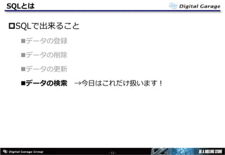 SQLとは
pSQLで出来ること
nデータの登録
nデータの削除
nデータの更新
nデータの検索 →今⽇はこれだけ扱います！
- 12 -
 