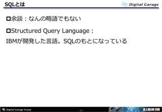 SQLとは
p余談：なんの略語でもない
pStructured Query Language：
IBMが開発した⾔語。SQLのもとになっている
- 13 -
 