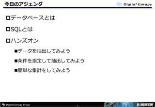 今⽇のアジェンダ
pデータベースとは
pSQLとは
pハンズオン
nデータを抽出してみよう
n条件を指定して抽出してみよう
n簡単な集計をしてみよう
- 2 -
 