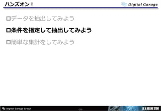 ハンズオン！
pデータを抽出してみよう
p条件を指定して抽出してみよう
p簡単な集計をしてみよう
- 25 -
 