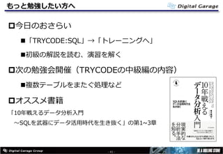 もっと勉強したい⽅へ
p今⽇のおさらい
n「TRYCODE:SQL」→「トレーニングへ」
n初級の解説を読む、演習を解く
p次の勉強会開催（TRYCODEの中級編の内容）
n複数テーブルをまたぐ処理など
pオススメ書籍
「10年戦えるデータ分析⼊⾨
〜SQLを武器にデータ活⽤時代を⽣き抜く」の第1~3章
- 41 -
 
