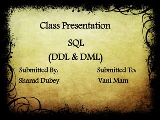 Class Presentation
• SQL
• (DDL & DML)
• Submitted By: Submitted To:
• Sharad Dubey Vani Mam
•
 