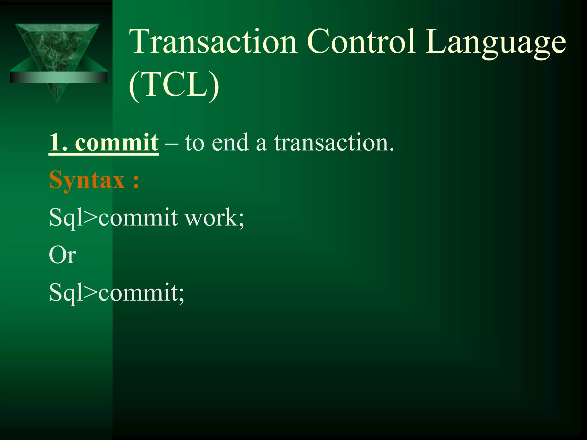 Transaction Control Language
(TCL)
1. commit – to end a transaction.
Syntax :
Sql>commit work;
Or
Sql>commit;
 