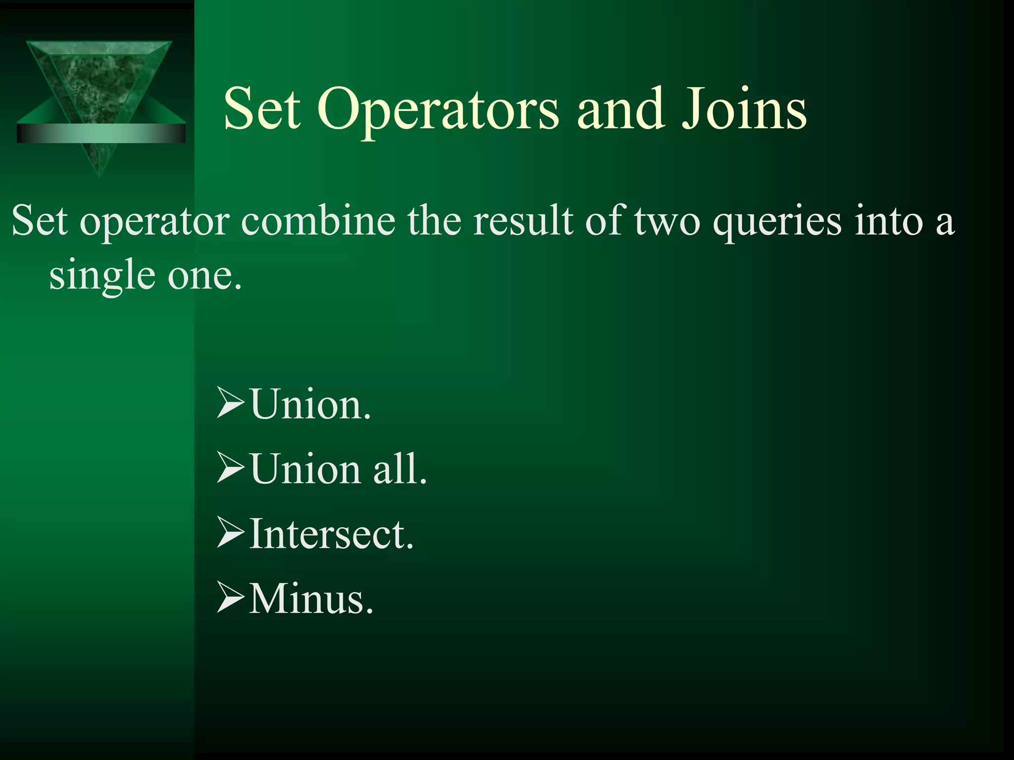 Set Operators and Joins
Set operator combine the result of two queries into a
single one.
Union.
Union all.
Intersect.
Minus.
 