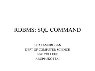 RDBMS: SQL COMMAND
S.BALAMURUGAN
DEPT OF COMPUTER SCIENCE
SBK COLLEGE
ARUPPUKOTTAI
 