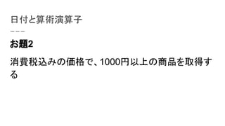 日付と算術演算子
お題2
消費税込みの価格で、1000円以上の商品を取得す
る
 