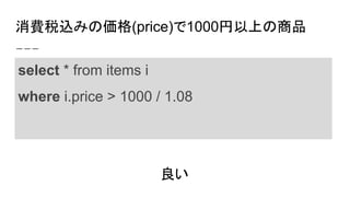 消費税込みの価格(price)で1000円以上の商品
select * from items i
where i.price > 1000 / 1.08
良い
 