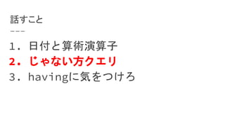 1. 日付と算術演算子
2. じゃない方クエリ
3. havingに気をつけろ
話すこと
 