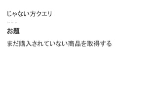 じゃない方クエリ
お題
まだ購入されていない商品を取得する
 