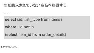 まだ購入されていない商品を取得する
あまりよくない...かも
select i.id, i.sti_type from items i
where i.id not in
(select item_id from order_details)
 