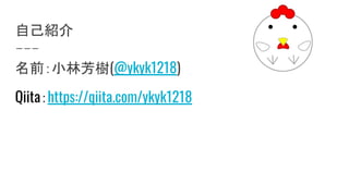 自己紹介
名前：小林芳樹(@ykyk1218)
Qiita：https://qiita.com/ykyk1218
 