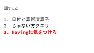1. 日付と算術演算子
2. じゃない方クエリ
3. havingに気をつけろ
話すこと
 
