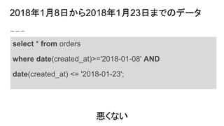 2018年1月8日から2018年1月23日までのデータ
select * from orders
where date(created_at)>='2018-01-08' AND
date(created_at) <= '2018-01-23';
悪くない
 