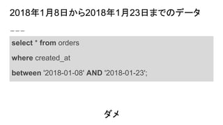 2018年1月8日から2018年1月23日までのデータ
select * from orders
where created_at
between '2018-01-08' AND '2018-01-23';
ダメ
 