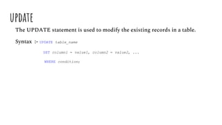 update
The UPDATE statement is used to modify the existing records in a table.
Syntax :- UPDATE table_name
SET column1 = value1, column2 = value2, ...
WHERE condition;
 