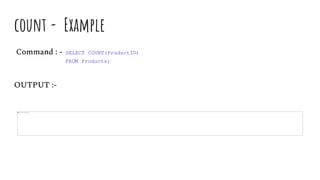count - Example
Command : - SELECT COUNT(ProductID)
FROM Products;
OUTPUT :-
 