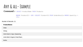 Any & all- Example
Command :- SELECT ProductName FROM Products
WHERE ProductID = ANY (SELECT ProductID FROM OrderDetails WHERE Quantity =
10);
 