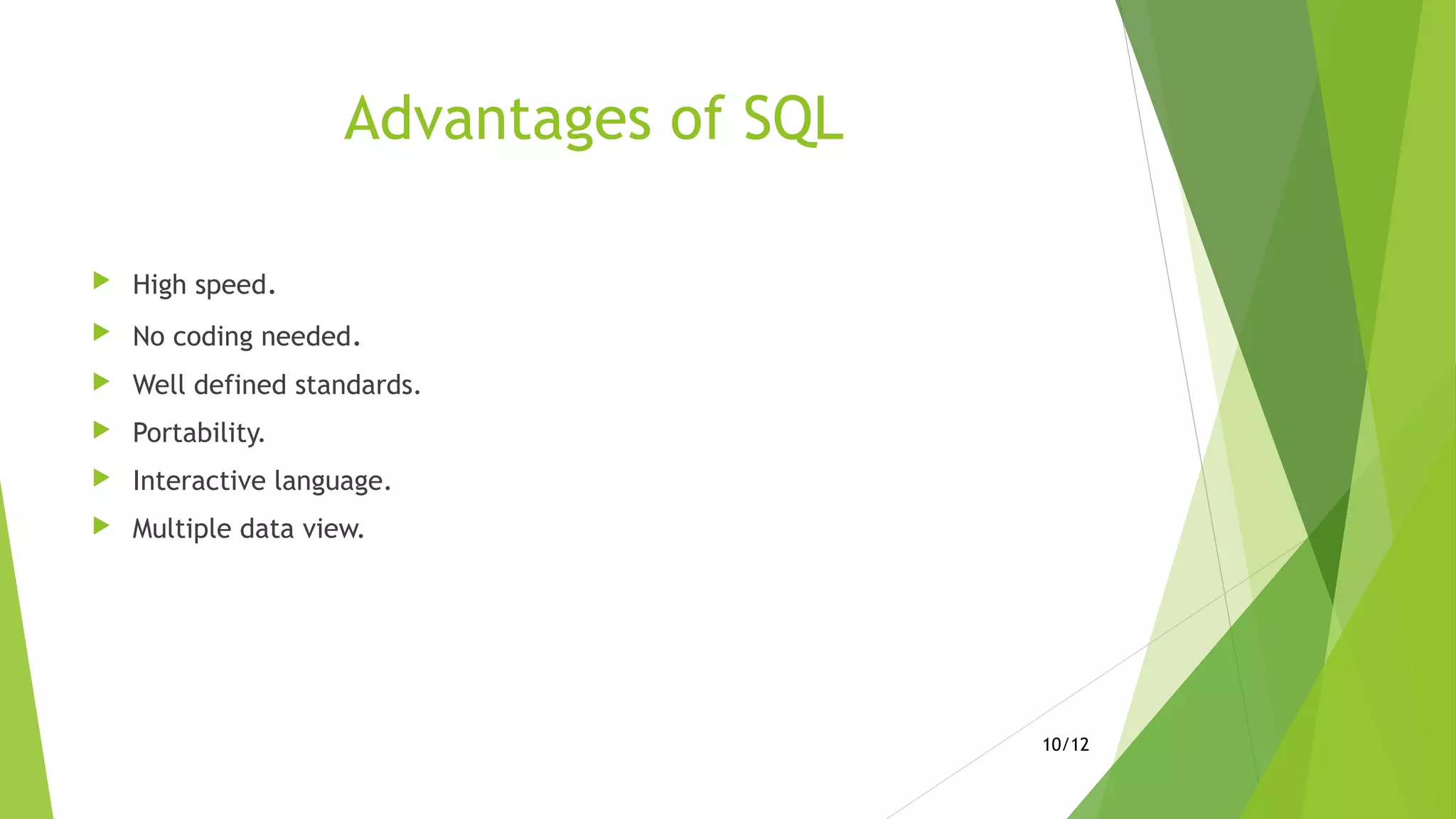 Advantages of SQL
 High speed.
 No coding needed.
 Well defined standards.
 Portability.
 Interactive language.
 Multiple data view.
10/12
 
