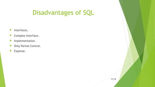 Disadvantages of SQL
 Interfaces.
 Complex Interface.
 Implementation.
 Only Partial Control.
 Expense.
11/12
 