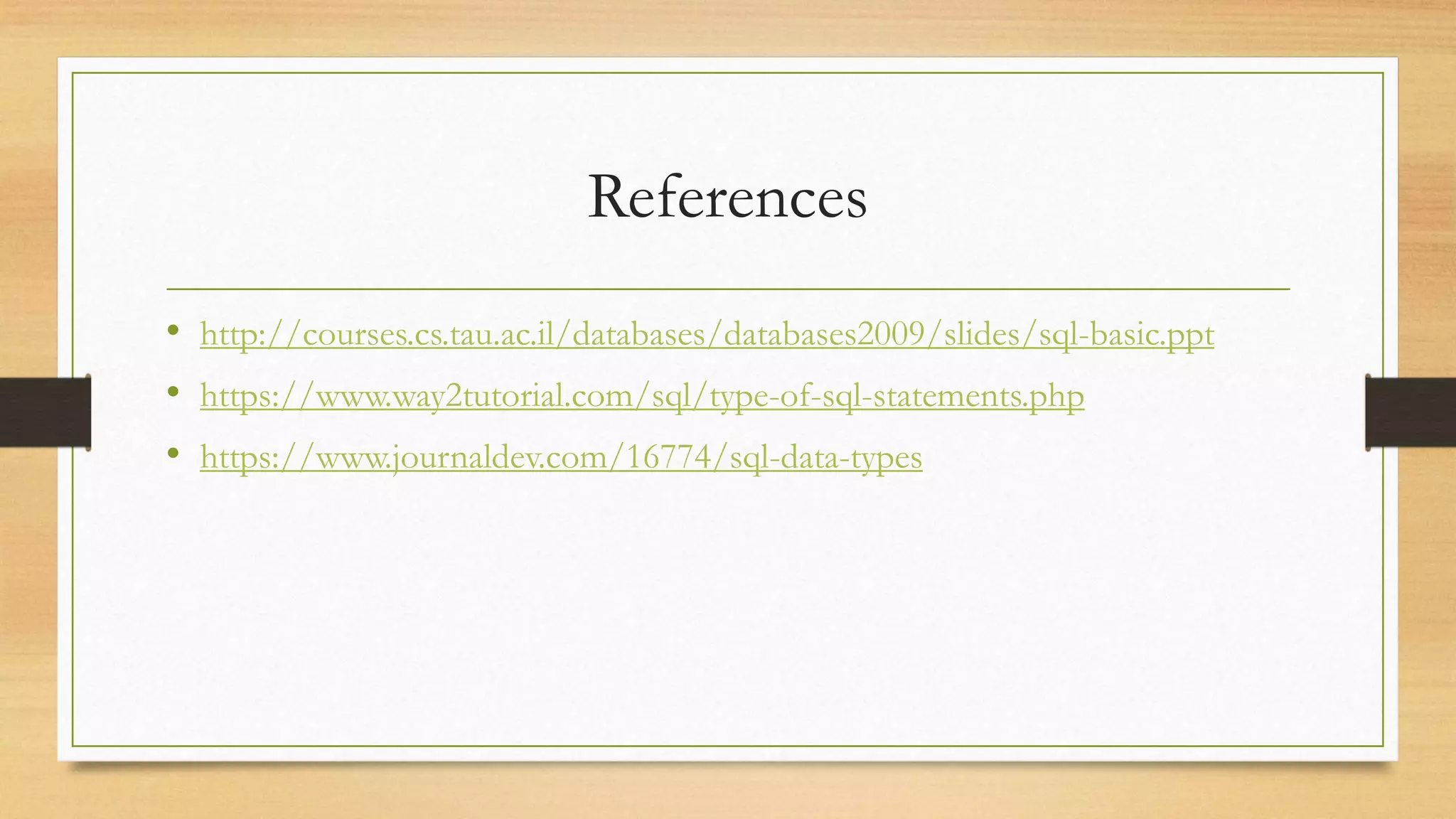 References
• http://courses.cs.tau.ac.il/databases/databases2009/slides/sql-basic.ppt
• https://www.way2tutorial.com/sql/type-of-sql-statements.php
• https://www.journaldev.com/16774/sql-data-types
 