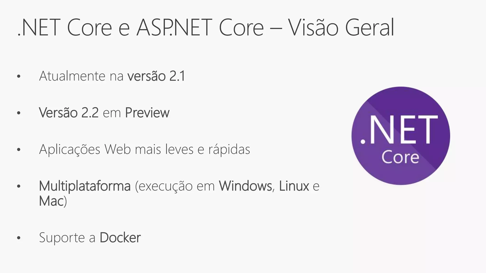 .NET Core e ASP.NET Core – Visão Geral
• Atualmente na versão 2.1
• Versão 2.2 em Preview
• Aplicações Web mais leves e rápidas
• Multiplataforma (execução em Windows, Linux e
Mac)
• Suporte a Docker