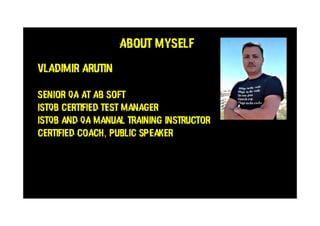 ABOUT MYSELF
VLADIMIR ARUTIN
SENIOR QA at AB SOFT
ISTQB Certified Test Manager
ISTQB and QA Manual Training Instructor
Certified Coach, Public Speaker
 