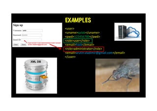 EXAMPLES
<user>
<uname>qalab</uname>
<pwd>123456789</pwd>
<role>user</role>
<email>hack</email>
<role>administrator</role>
<email>arutin.vladimir@gmail.com</email>
</user>
 