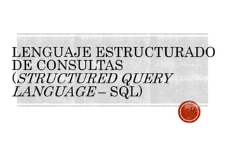 LENGUAJE ESTRUCTURADO
DE CONSULTAS
(STRUCTURED QUERY
LANGUAGE – SQL)
 
