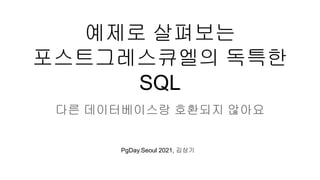 예제로 살펴보는
포스트그레스큐엘의 독특한
SQL
다른 데이터베이스랑 호환되지 않아요
PgDay.Seoul 2021, 김상기
 