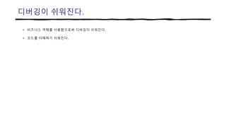 디버깅이 쉬워진다.
• 비즈니스 객체를 사용함으로써 디버깅이 쉬워진다.
• 코드를 이해하기 쉬워진다.
 