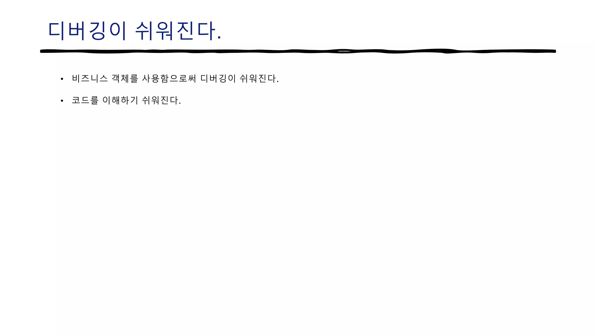디버깅이 쉬워진다.
• 비즈니스 객체를 사용함으로써 디버깅이 쉬워진다.
• 코드를 이해하기 쉬워진다.
 