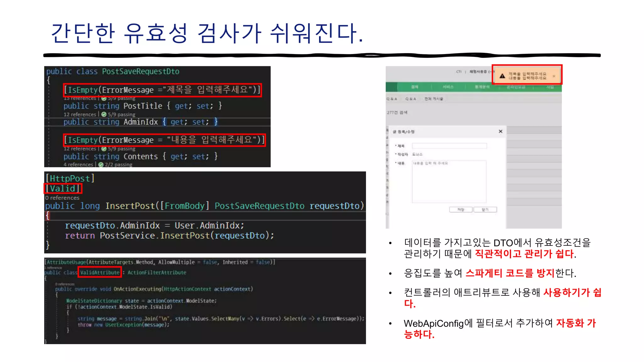 간단한 유효성 검사가 쉬워진다.
• 데이터를 가지고있는 DTO에서 유효성조건을
관리하기 때문에 직관적이고 관리가 쉽다.
• 응집도를 높여 스파게티 코드를 방지한다.
• 컨트롤러의 애트리뷰트로 사용해 사용하기가 쉽
다.
• WebApiConfig에 필터로서 추가하여 자동화 가
능하다.
 