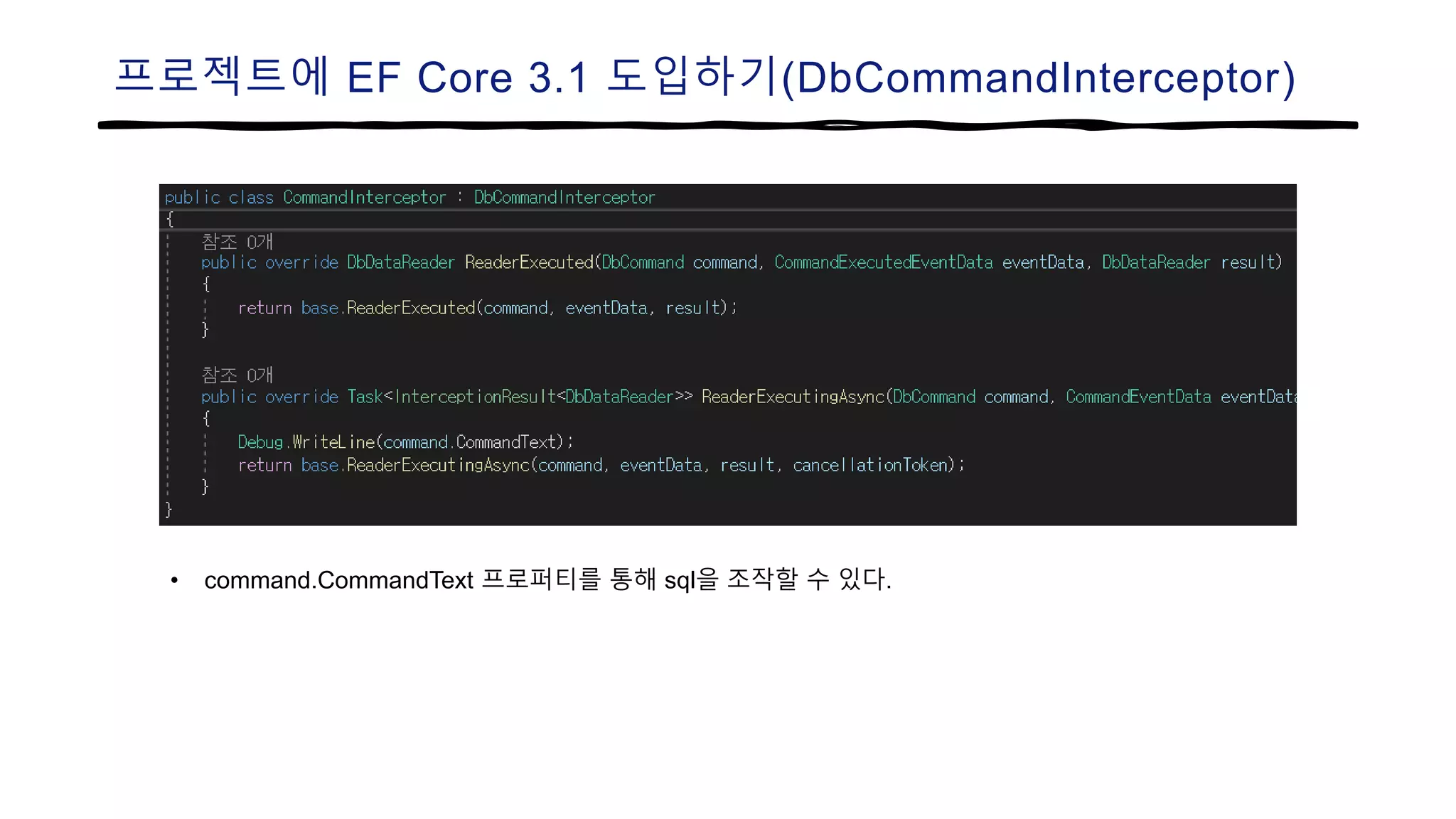 프로젝트에 EF Core 3.1 도입하기(DbCommandInterceptor)
• command.CommandText 프로퍼티를 통해 sql을 조작할 수 있다.
 