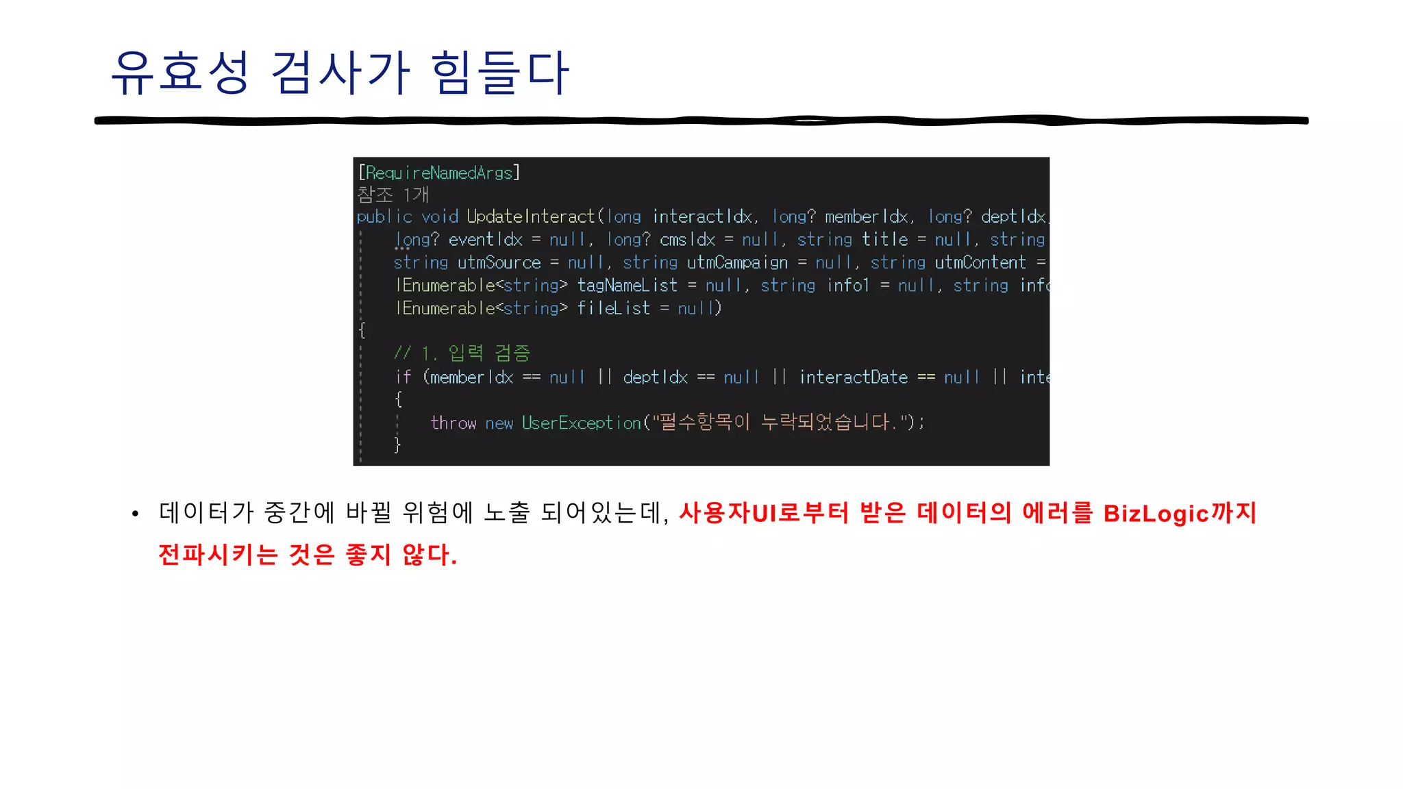 유효성 검사가 힘들다
• 데이터가 중간에 바뀔 위험에 노출 되어있는데, 사용자UI로부터 받은 데이터의 에러를 BizLogic까지
전파시키는 것은 좋지 않다.
 